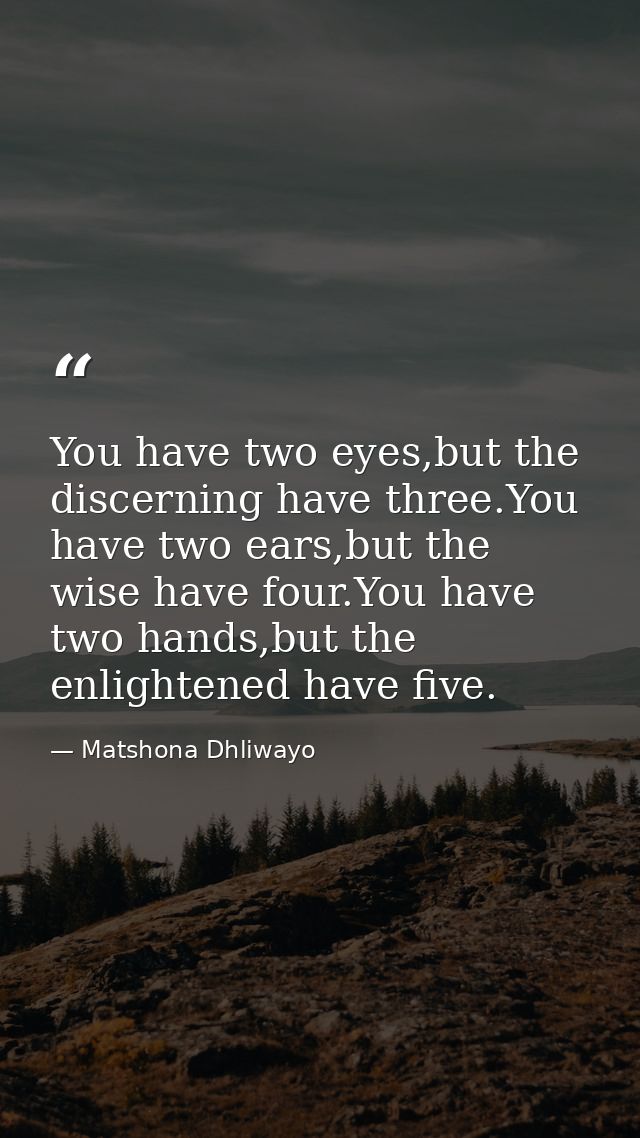 You have two eyes,but the discerning have three.You have two ears,but the wise have four.You have two hands,but the enli — Matshona Dhliwayo