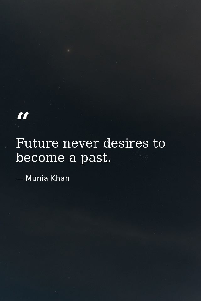 Future never desires to become a past. — Munia Khan
