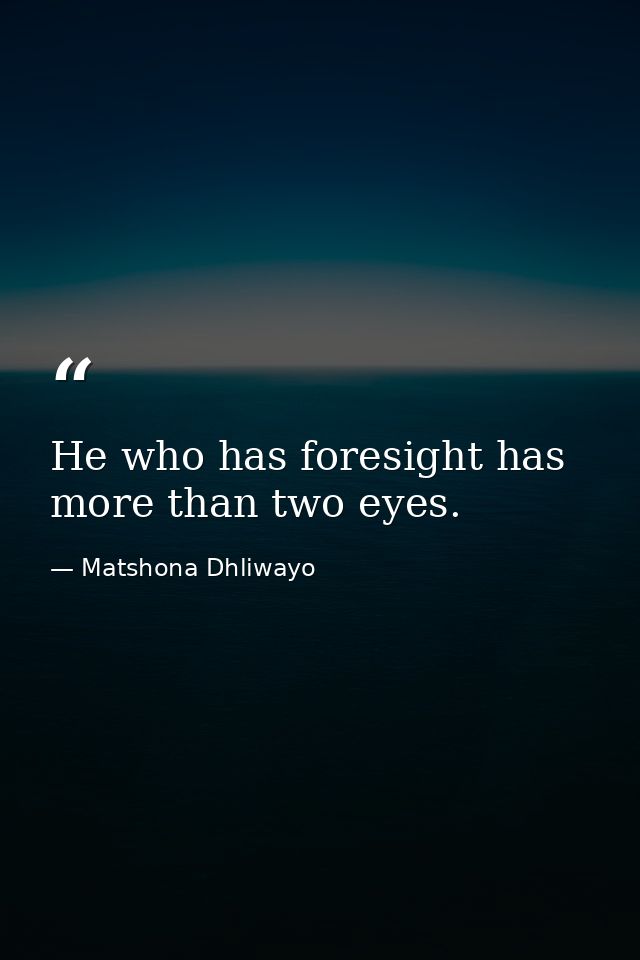 He who has foresight has more than two eyes. — Matshona Dhliwayo