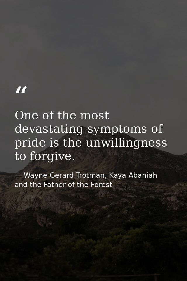 One of the most devastating symptoms of pride is the unwillingness to forgive. — Wayne Gerard Trotman, Kaya Abaniah and the Father of the Forest