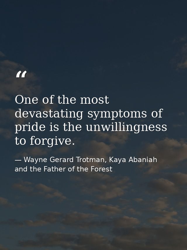 One of the most devastating symptoms of pride is the unwillingness to forgive. — Wayne Gerard Trotman, Kaya Abaniah and the Father of the Forest