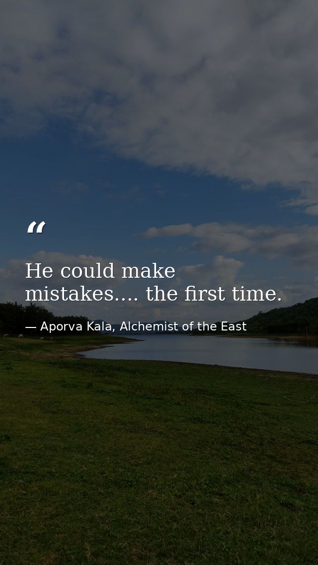 He could make mistakes.... the first time. — Aporva Kala, Alchemist of the East