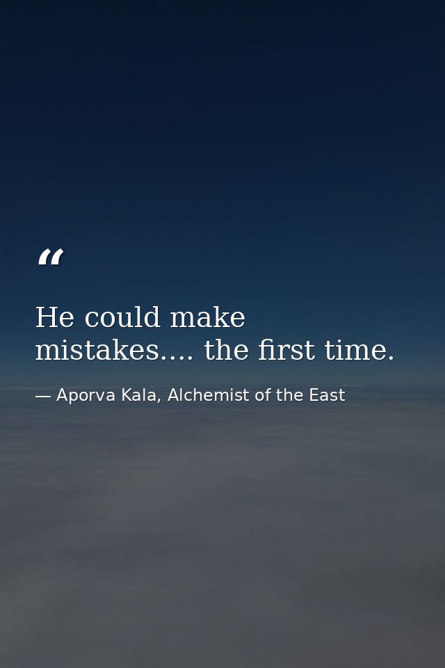 He could make mistakes.... the first time. — Aporva Kala, Alchemist of the East