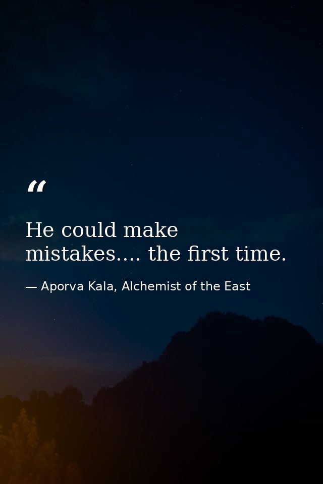 He could make mistakes.... the first time. — Aporva Kala, Alchemist of the East