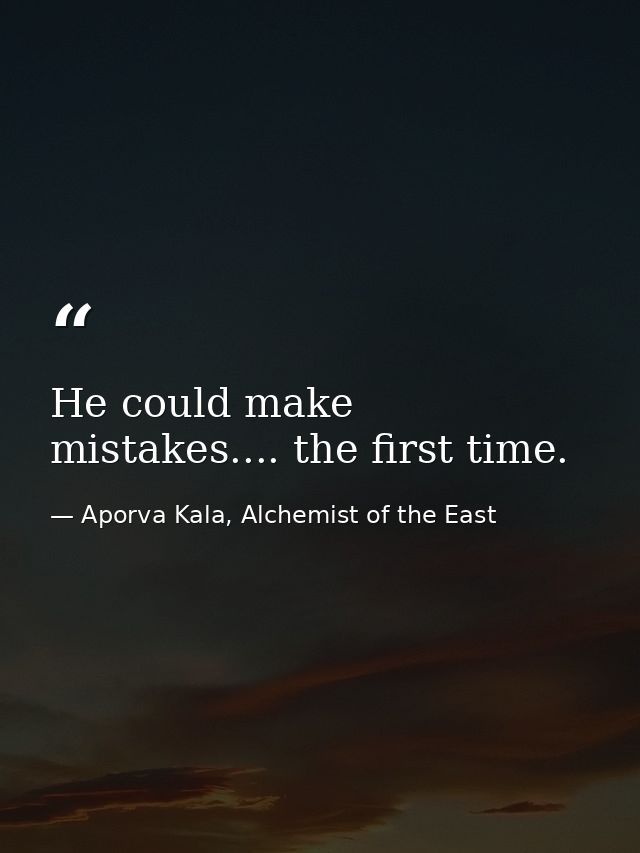 He could make mistakes.... the first time. — Aporva Kala, Alchemist of the East