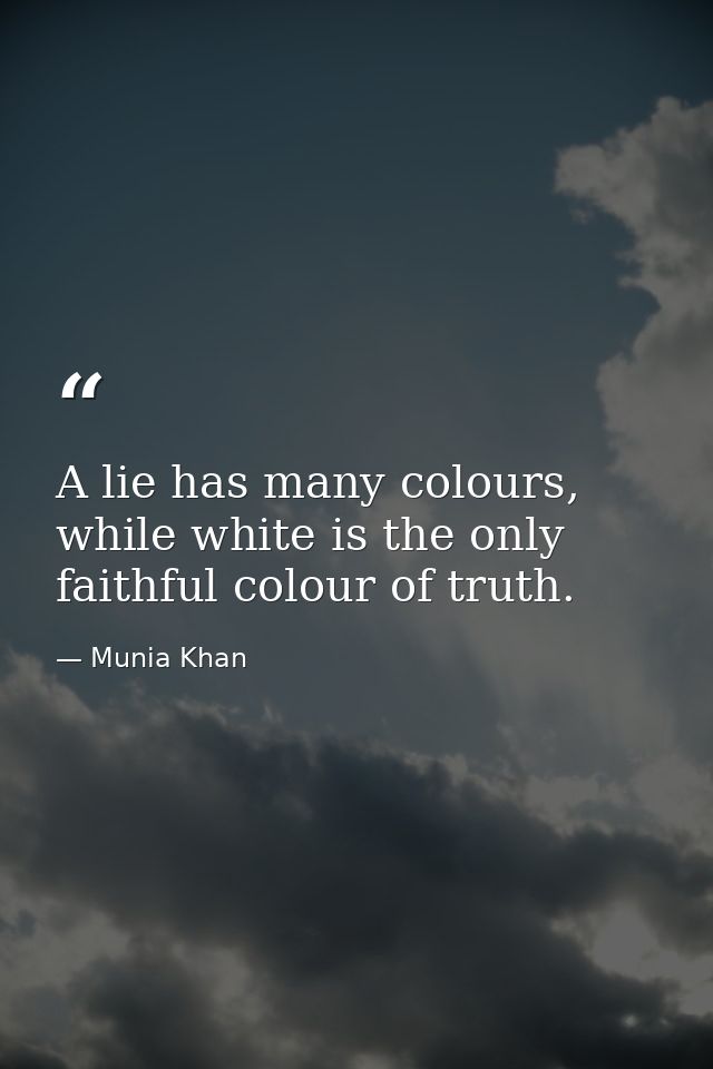 A lie has many colours, while white is the only faithful colour of truth. — Munia Khan