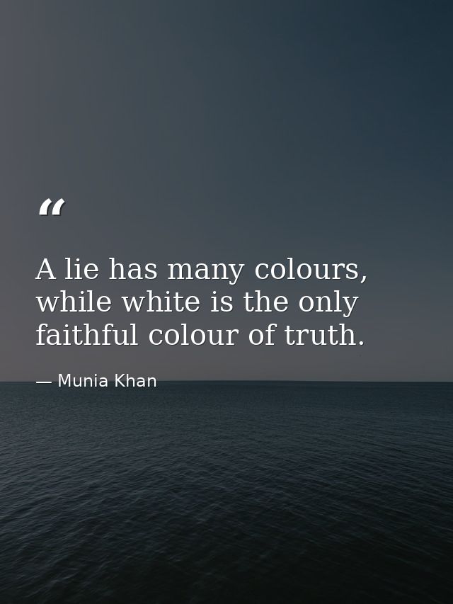 A lie has many colours, while white is the only faithful colour of truth. — Munia Khan