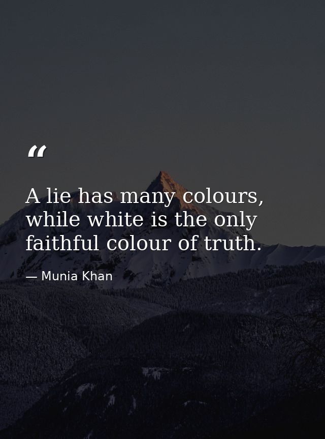 A lie has many colours, while white is the only faithful colour of truth. — Munia Khan