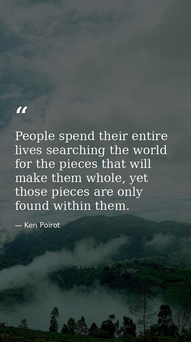 People spend their entire lives searching the world for the pieces that will make them whole, yet those pieces are only  — Ken Poirot