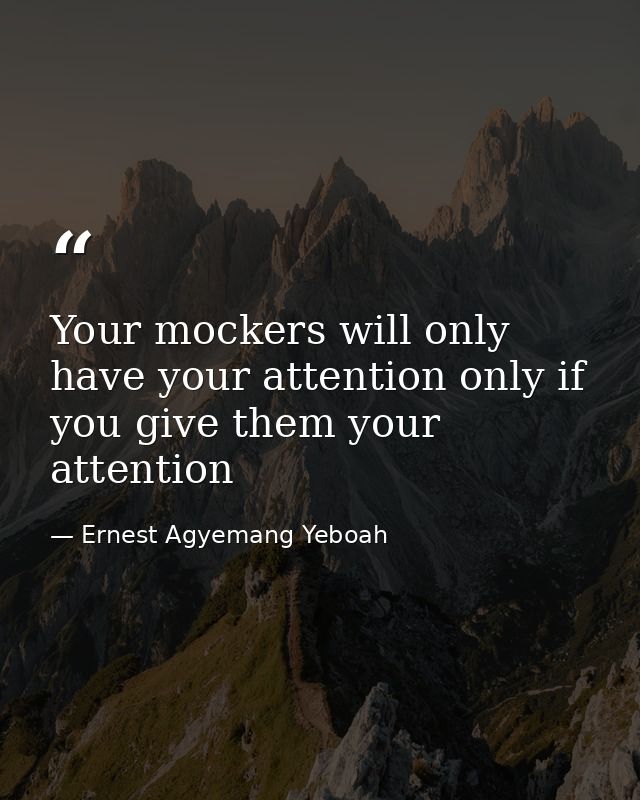Your mockers will only have your attention only if you give them your attention — Ernest Agyemang Yeboah