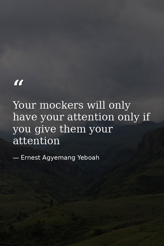 Your mockers will only have your attention only if you give them your attention — Ernest Agyemang Yeboah