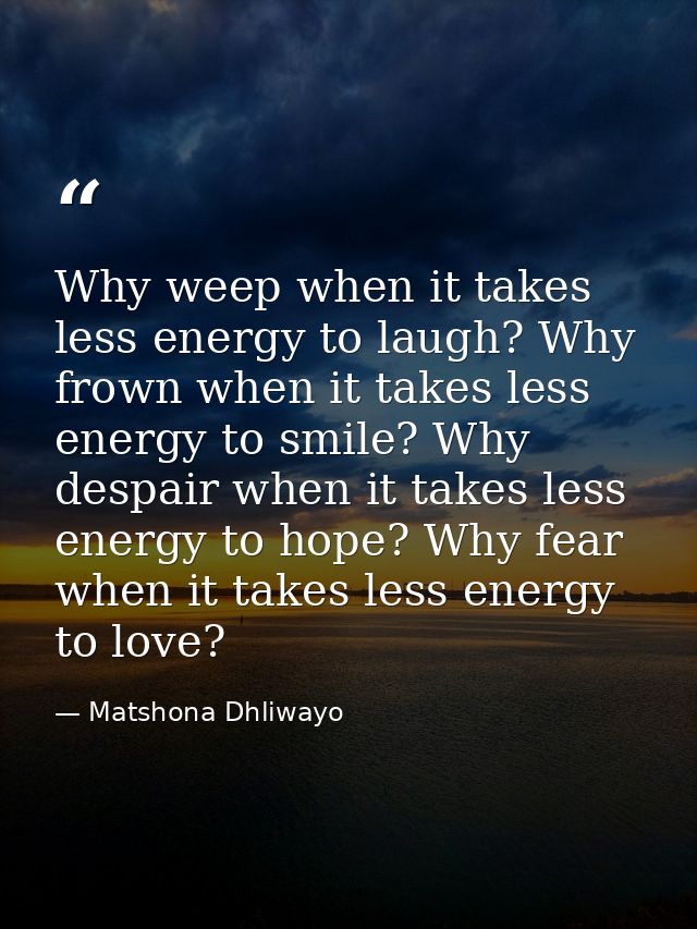 Why weep when it takes less energy to laugh? Why frown when it takes less energy to smile? Why despair when it takes les — Matshona Dhliwayo