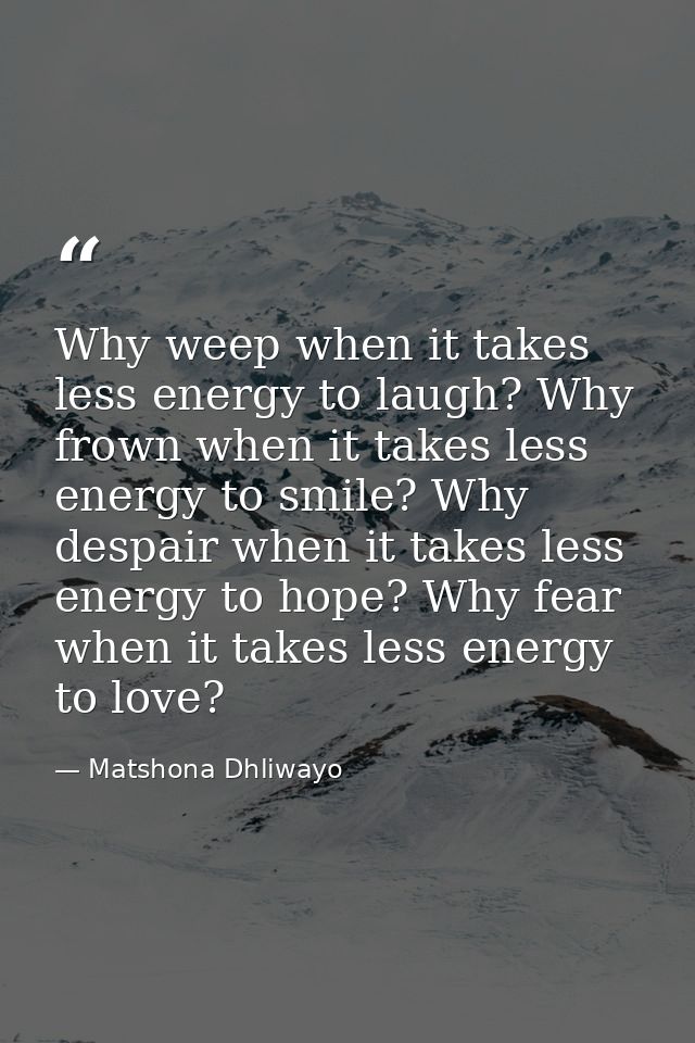 Why weep when it takes less energy to laugh? Why frown when it takes less energy to smile? Why despair when it takes les — Matshona Dhliwayo