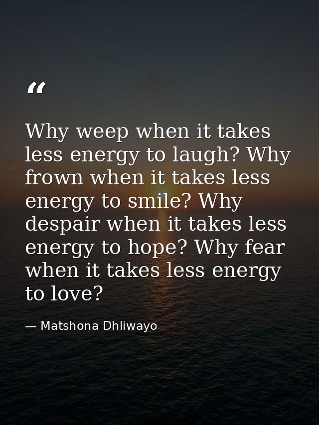 Why weep when it takes less energy to laugh? Why frown when it takes less energy to smile? Why despair when it takes les — Matshona Dhliwayo