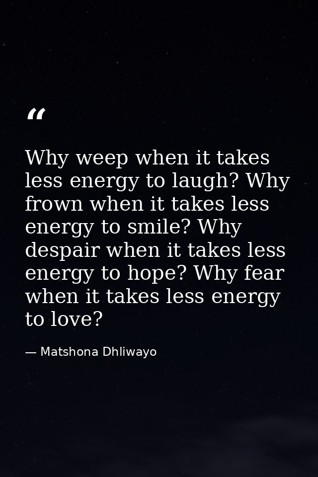 Why weep when it takes less energy to laugh? Why frown when it takes less energy to smile? Why despair when it takes les — Matshona Dhliwayo