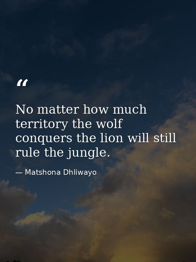 No matter how much territory the wolf conquers the lion will still rule the jungle. — Matshona Dhliwayo