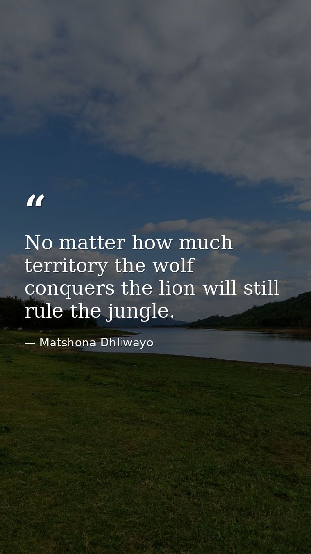 No matter how much territory the wolf conquers the lion will still rule the jungle. — Matshona Dhliwayo