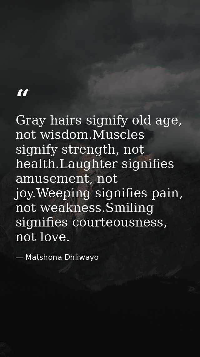 Gray hairs signify old age, not wisdom.Muscles signify strength, not health.Laughter signifies amusement, not joy.Weepin — Matshona Dhliwayo