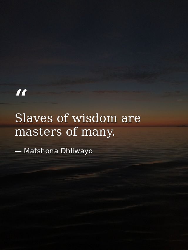 Slaves of wisdom are masters of many. — Matshona Dhliwayo