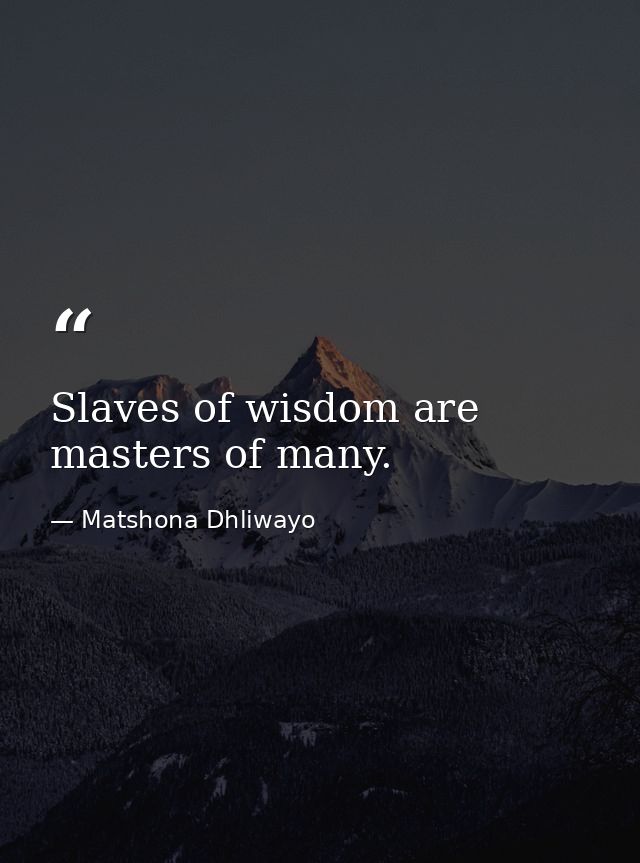 Slaves of wisdom are masters of many. — Matshona Dhliwayo