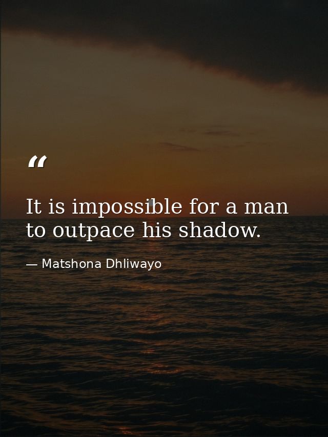 It is impossible for a man to outpace his shadow. — Matshona Dhliwayo