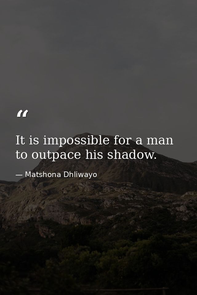 It is impossible for a man to outpace his shadow. — Matshona Dhliwayo