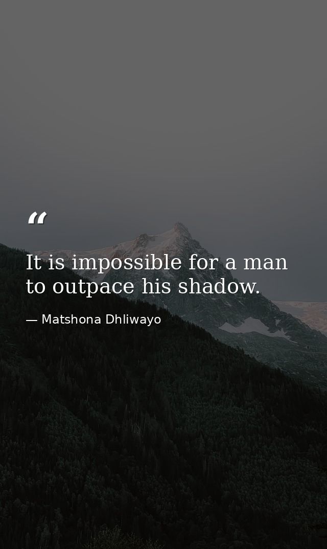 It is impossible for a man to outpace his shadow. — Matshona Dhliwayo