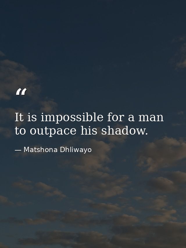 It is impossible for a man to outpace his shadow. — Matshona Dhliwayo