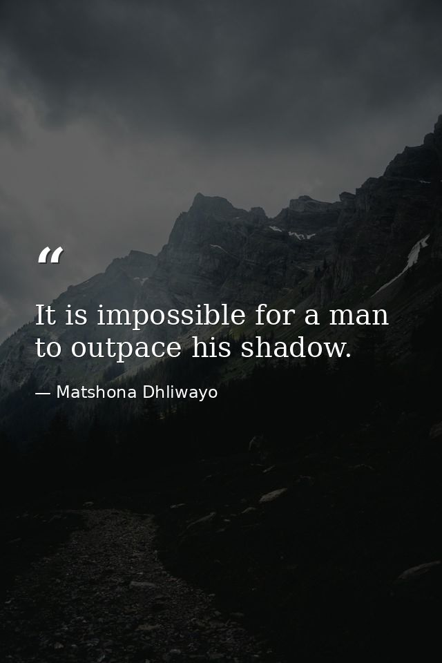 It is impossible for a man to outpace his shadow. — Matshona Dhliwayo