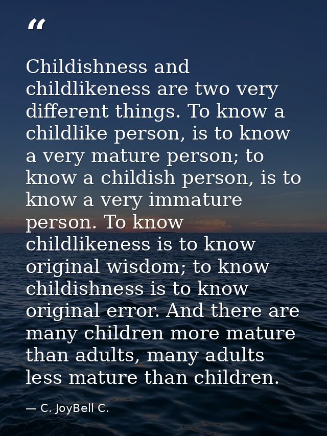 Childishness and childlikeness are two very different things. To know a childlike person, is to know a very mature perso — C. JoyBell C.