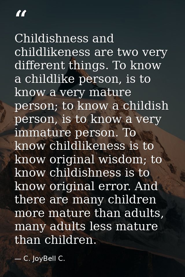 Childishness and childlikeness are two very different things. To know a childlike person, is to know a very mature perso — C. JoyBell C.