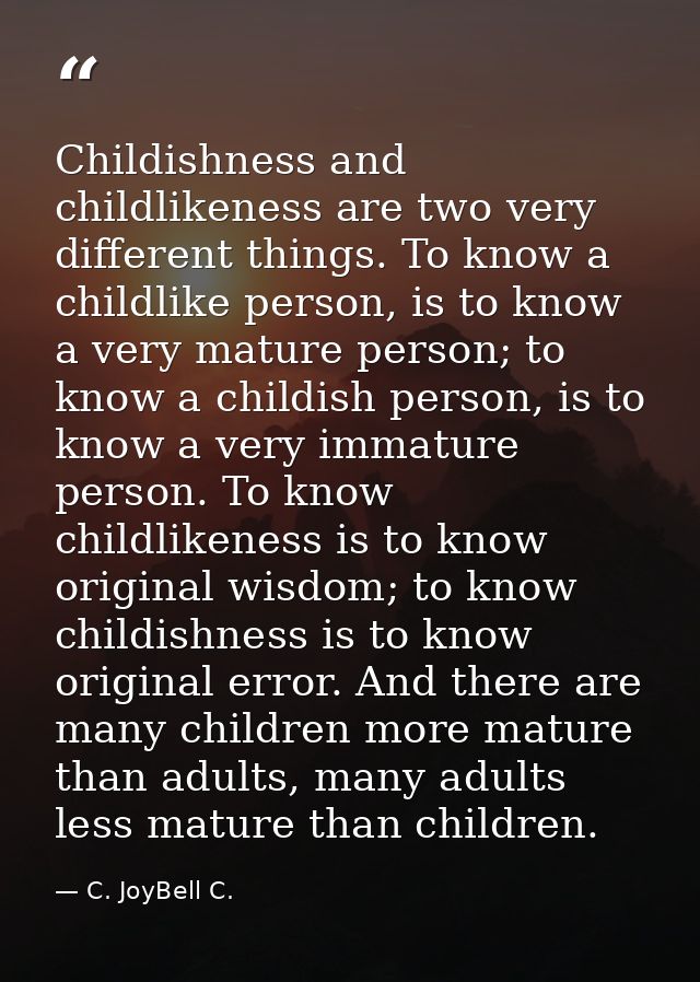 Childishness and childlikeness are two very different things. To know a childlike person, is to know a very mature perso — C. JoyBell C.