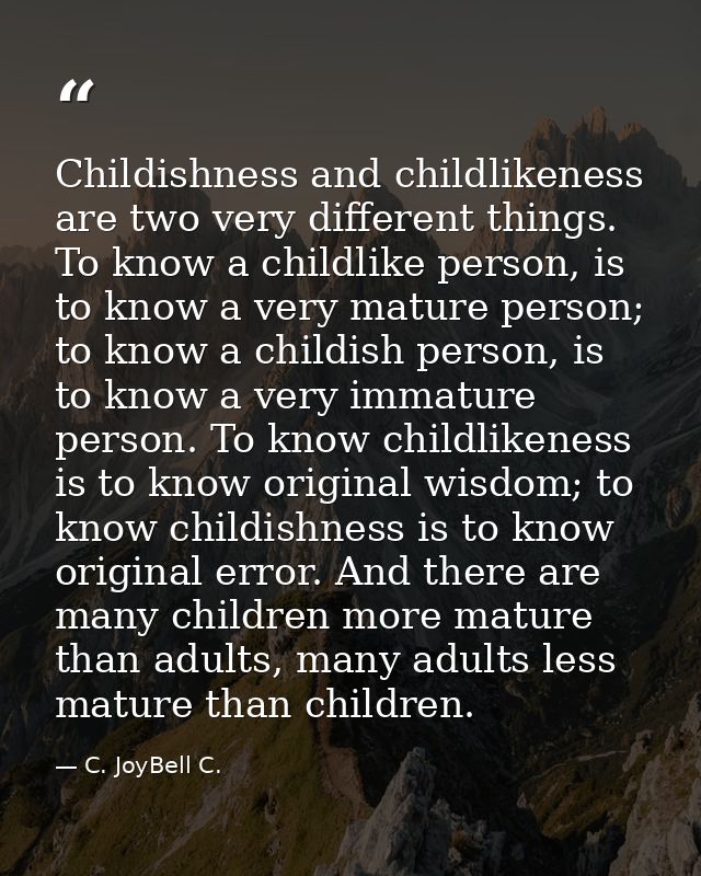 Childishness and childlikeness are two very different things. To know a childlike person, is to know a very mature perso — C. JoyBell C.
