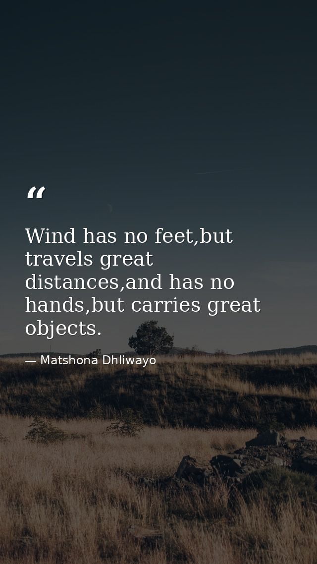 Wind has no feet,but travels great distances,and has no hands,but carries great objects. — Matshona Dhliwayo