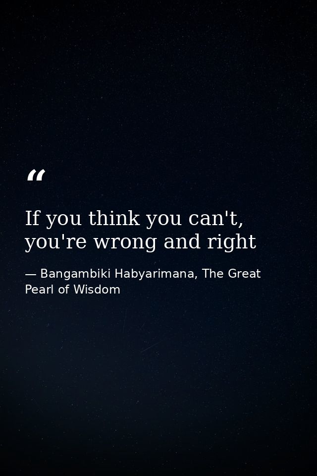 If you think you can't, you're wrong and right — Bangambiki Habyarimana, The Great Pearl of Wisdom
