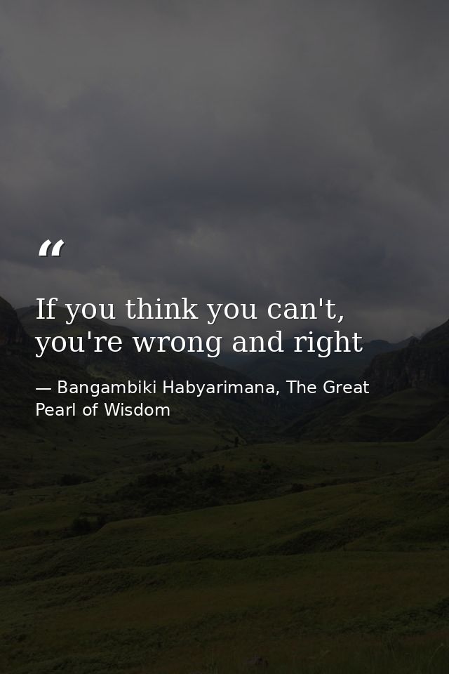 If you think you can't, you're wrong and right — Bangambiki Habyarimana, The Great Pearl of Wisdom