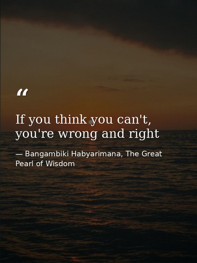If you think you can't, you're wrong and right — Bangambiki Habyarimana, The Great Pearl of Wisdom