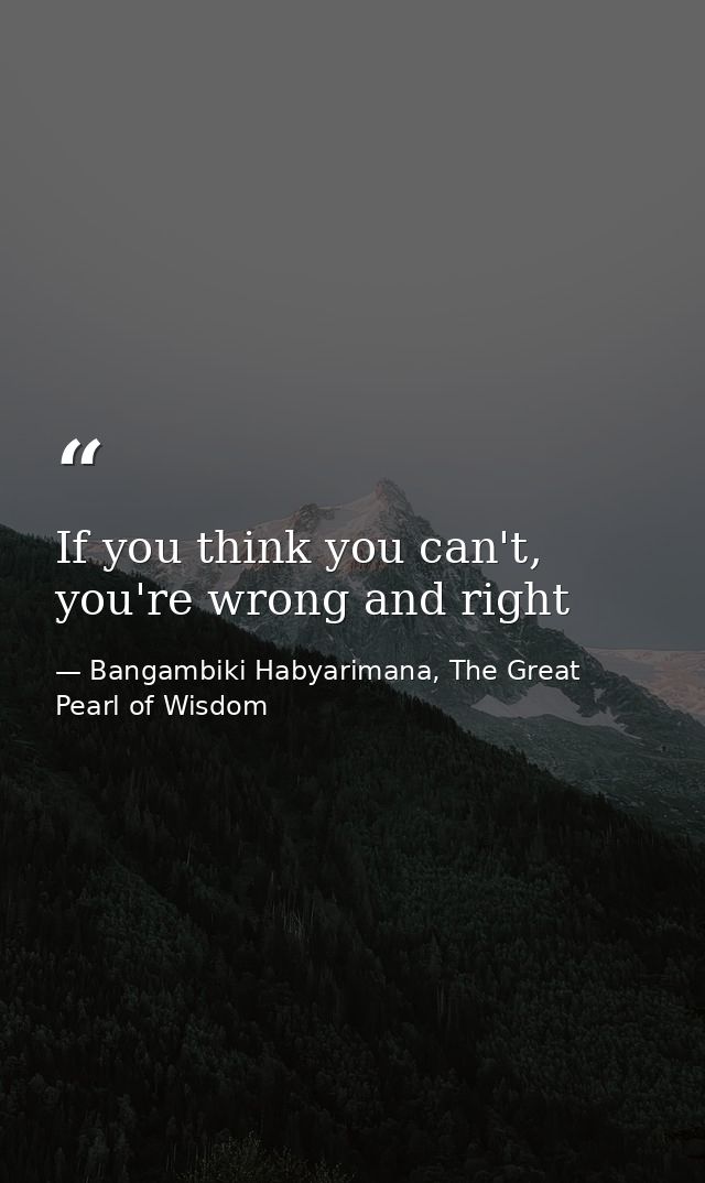 If you think you can't, you're wrong and right — Bangambiki Habyarimana, The Great Pearl of Wisdom