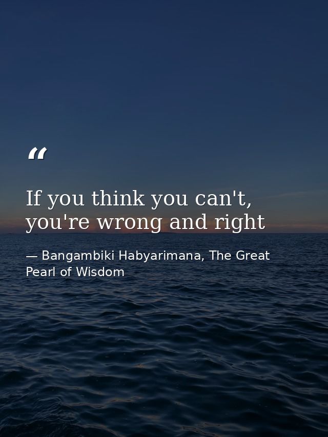If you think you can't, you're wrong and right — Bangambiki Habyarimana, The Great Pearl of Wisdom