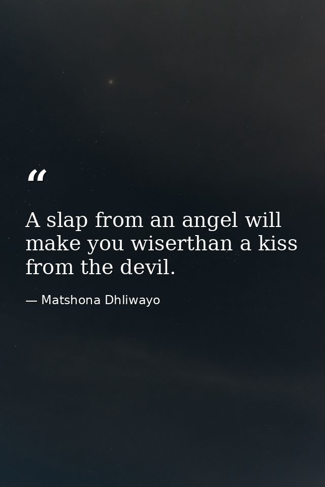 A slap from an angel will make you wiserthan a kiss from the devil. — Matshona Dhliwayo