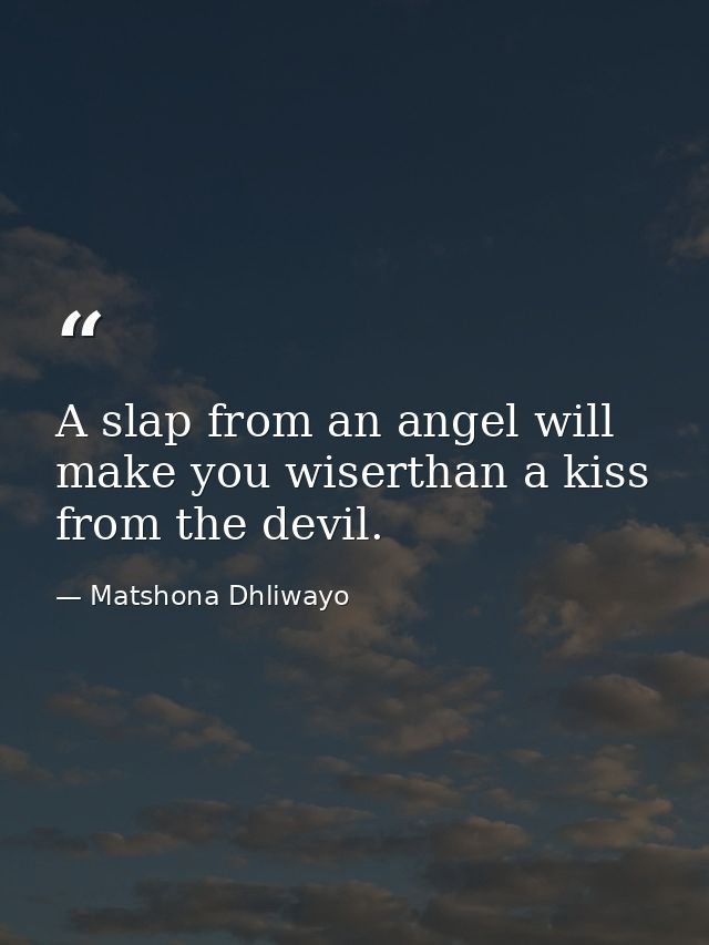 A slap from an angel will make you wiserthan a kiss from the devil. — Matshona Dhliwayo