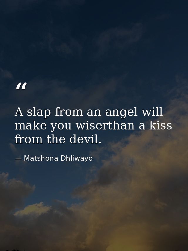 A slap from an angel will make you wiserthan a kiss from the devil. — Matshona Dhliwayo