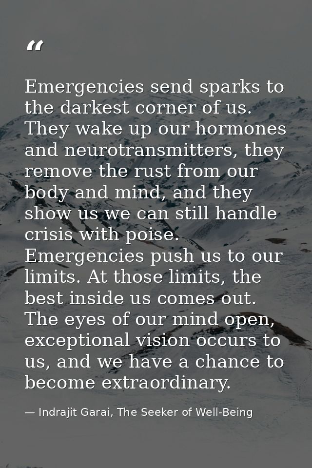 Emergencies send sparks to the darkest corner of us. They wake up our hormones and neurotransmitters, they remove the ru — Indrajit Garai, The Seeker of Well-Being