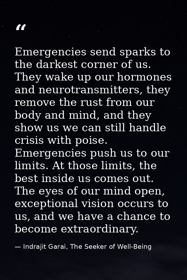 Emergencies send sparks to the darkest corner of us. They wake up our hormones and neurotransmitters, they remove the ru — Indrajit Garai, The Seeker of Well-Being