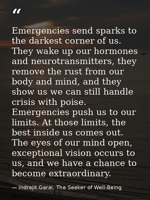 Emergencies send sparks to the darkest corner of us. They wake up our hormones and neurotransmitters, they remove the ru — Indrajit Garai, The Seeker of Well-Being