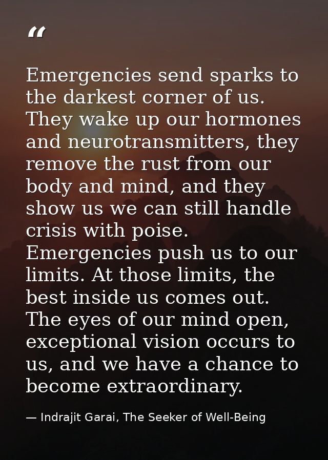 Emergencies send sparks to the darkest corner of us. They wake up our hormones and neurotransmitters, they remove the ru — Indrajit Garai, The Seeker of Well-Being