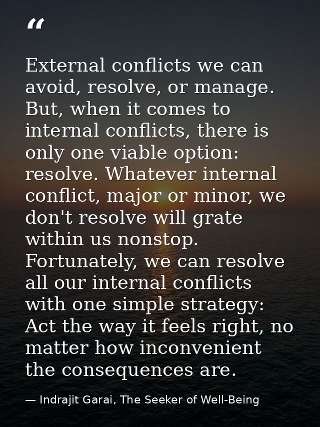 External conflicts we can avoid, resolve, or manage. But, when it comes to internal conflicts, there is only one viable  — Indrajit Garai, The Seeker of Well-Being