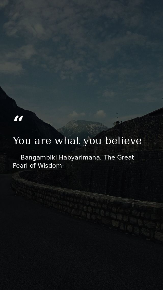 You are what you believe — Bangambiki Habyarimana, The Great Pearl of Wisdom