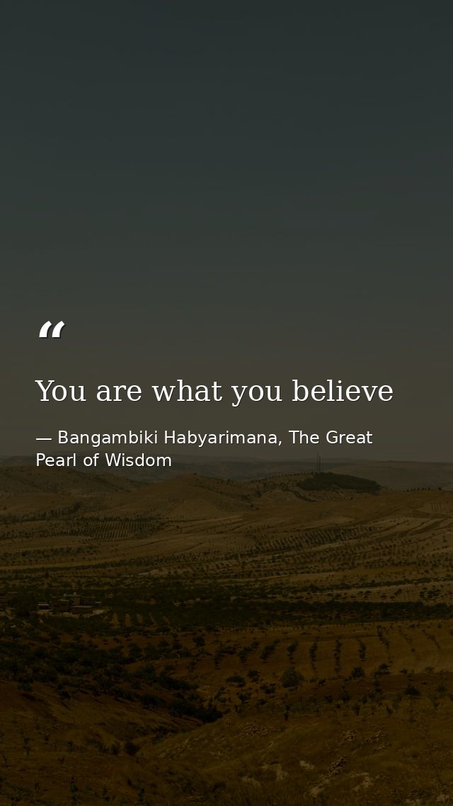 You are what you believe — Bangambiki Habyarimana, The Great Pearl of Wisdom