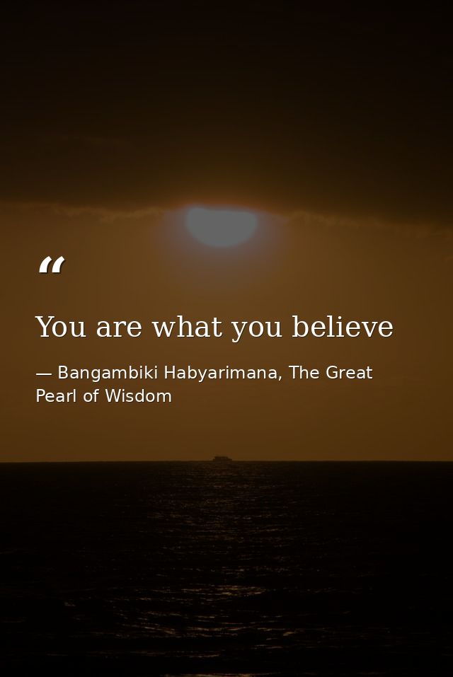 You are what you believe — Bangambiki Habyarimana, The Great Pearl of Wisdom